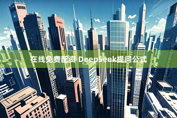 在线免费配资 DeepSeek提问公式