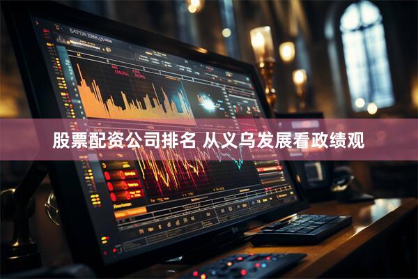 股票配资公司排名 从义乌发展看政绩观